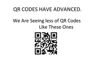 QR CODES HAVE ADVANCED.
We Are Seeing less of QR Codes
           Like These Ones
 