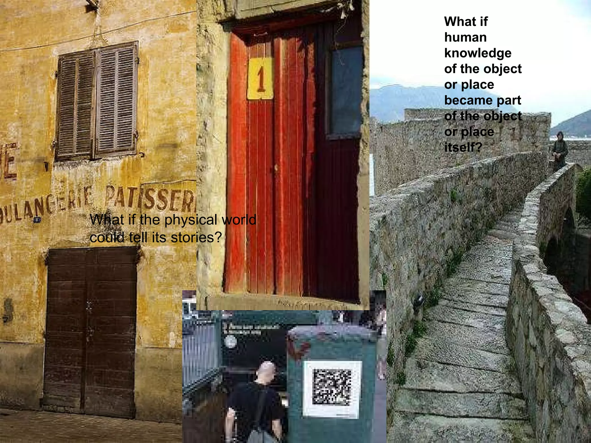 What if the physical world could tell its stories? What if human knowledge of the object or place became part of the object or place itself? 