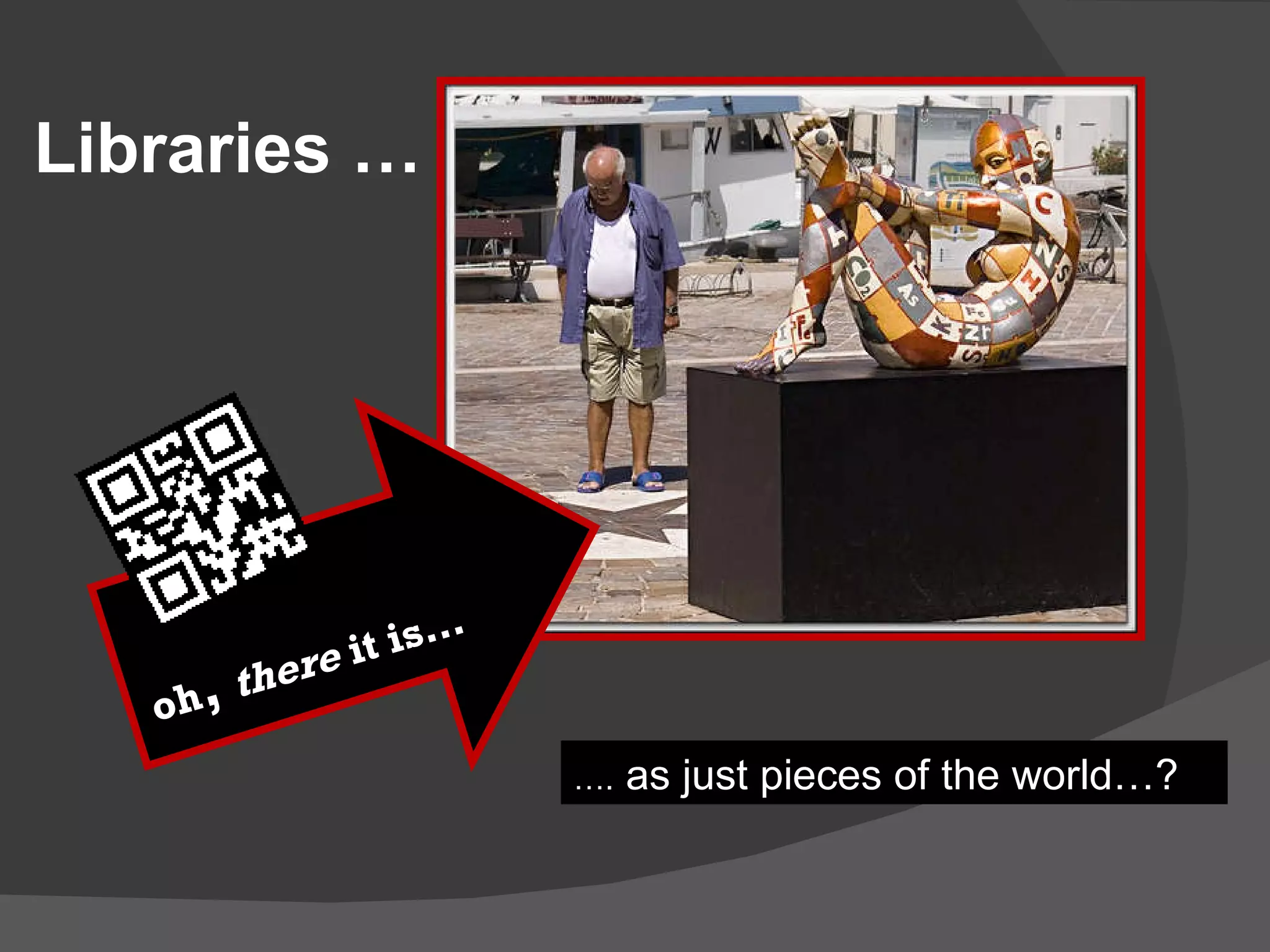 oh ,  there  it is… … .  as just pieces of the world…? Libraries … 