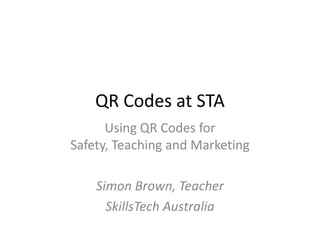 QR Codes at STA
      Using QR Codes for
Safety, Teaching and Marketing

    Simon Brown, Teacher
      SkillsTech Australia
 