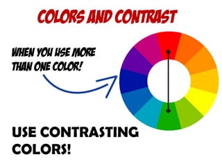 Colors and contrast
When you use more
Than One color!
USE CONTRASTING
COLORS!