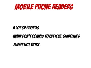 Mobile phone readers
A lot of choices
Many don’t comply to official guidelines
Might not work