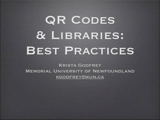QR Codes
 & Libraries:
Best Practices
           Krista Godfrey
Memorial University of Newfoundland
          kgodfrey@mun.ca
 