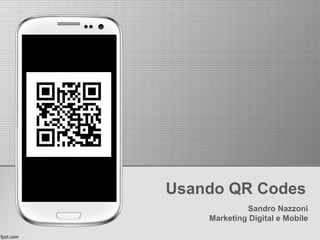 Usando QR Codes
Sandro Nazzoni
Marketing Digital e Mobile
 