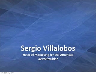Sergio	
  Villalobos
                          Head	
  of	
  Marke+ng	
  for	
  the	
  Americas
                                         @wolfmulder


martes 29 de mayo de 12
 
