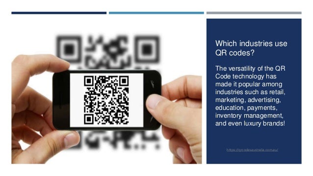 Which industries use
QR codes?
The versatility of the QR
Code technology has
made it popular among
industries such as retail,
marketing, advertising,
education, payments,
inventory management,
and even luxury brands!
https://qrcodesaustralia.com.au/
 