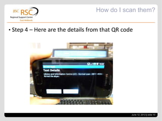 How do I scan them?


• Step 4 – Here are the details from that QR code




                                                June 12, 2012 | slide 10
 