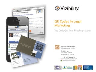 QR Codes In Legal Marketing You Only Get One First Impression James Alexander Chief Executive Officer Vizibility Inc. 154 Grand Street New York, NY 10013 +1 212 380 3400 x110 jalexander@vizibility.com      vizibility.com/james 