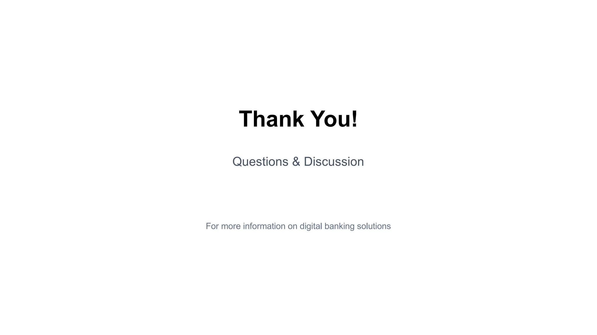 Thank You!
Questions & Discussion
For more information on digital banking solutions
 