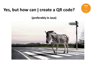 Yes, but how can I create a QR code?
              (preferably in Java)
 