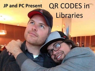 JP and PC Present

QR CODES in
Libraries

 