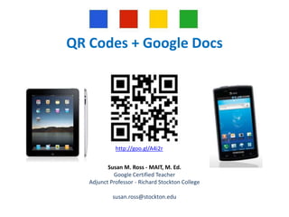 QR Codes + Google Docs

http://goo.gl/A4i2r
Susan M. Ross - MAIT, M. Ed.
Google Certified Teacher
Adjunct Professor - Richard Stockton College
susan.ross@stockton.edu

 