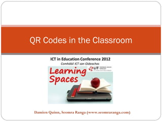 QR Codes in the Classroom




 Damien Quinn, Seomra Ranga (www.seomraranga.com)
 