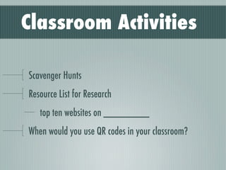 Classroom Activities

Scavenger Hunts
Resource List for Research
   top ten websites on ________
When would you use QR codes in your classroom?
 
