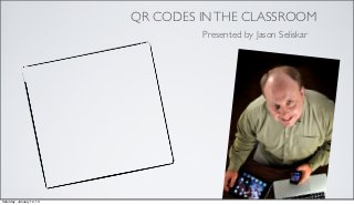 QR CODES IN THE CLASSROOM
                                    Presented by Jason Seliskar




Saturday, January 12, 13
 