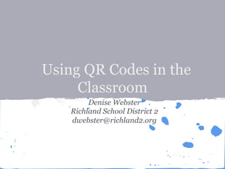 Using QR Codes in the
Classroom
Denise Webster
Richland School District 2
dwebster@richland2.org
 