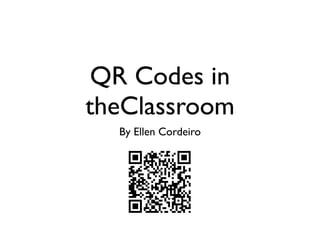 QR Codes in
theClassroom
  By Ellen Cordeiro
 