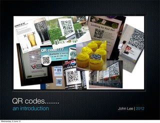 QR codes.......
            an introduction   John Lee | 2012


Wednesday, 6 June 12
 