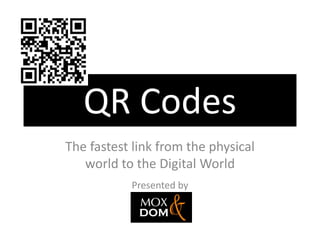 QR Codes
The fastest link from the physical
world to the Digital World
Presented by
 