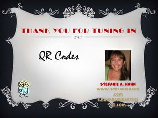 Thank You for Tuning In QR Codes Stefanie A. Hahn www.StefanieHahn.com s.hahn@cbhearthside.com 