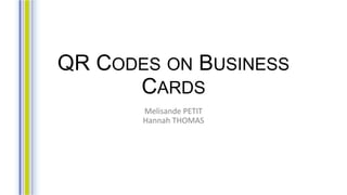 QR CODES ON BUSINESS
CARDS
Melisande PETIT
Hannah THOMAS
 