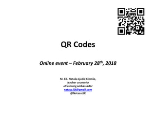 QR Codes
Online event – February 28th, 2018
M. Ed. Nataša Ljubić Klemše,
teacher counselor
eTwinning ambassador
natasa.ljk@gmail.com
@NatasaLJK
 