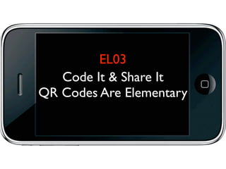 EL03
   Code It & Share It
QR Codes Are Elementary
 