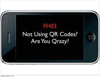 FH03
                          Not Using QR Codes?
                            Are You Qrazy?




Sunday, February 10, 13
 