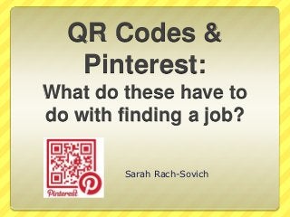 QR Codes &
   Pinterest:
What do these have to
do with finding a job?

        Sarah Rach-Sovich
 