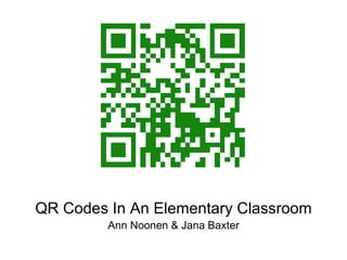 QR Codes In An Elementary Classroom
Ann Noonen & Jana Baxter
 