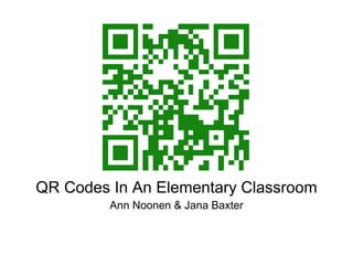 QR Codes In An Elementary Classroom
Ann Noonen & Jana Baxter
 