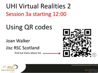 UHI Virtual Realities 2
Session 3a starting 12:00

Using QR codes
Joan Walker
Jisc RSC Scotland
    find out more about me
                             1
 
