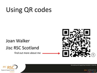 Using QR codes
Joan Walker
Jisc RSC Scotland
find out more about me
1
 