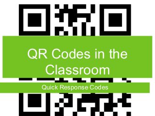 QR Codes in the
Classroom
Quick Response Codes
 