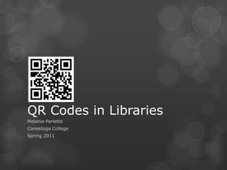 QR Codes in Libraries Melanie Parlette Conestoga College Spring 2011 
