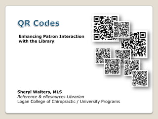 Enhancing Patron Interaction
with the Library




Sheryl Walters, MLS
Reference & eResources Librarian
Logan College of Chiropractic / University Programs
 