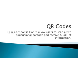 Quick Response Codes allow users to scan a two
dimensional barcode and receive A LOT of
information.
 
