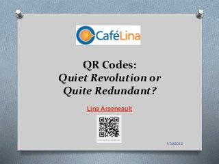 1/30/2015
QR Codes:
Quiet Revolution or
Quite Redundant?
Lina Arseneault
 