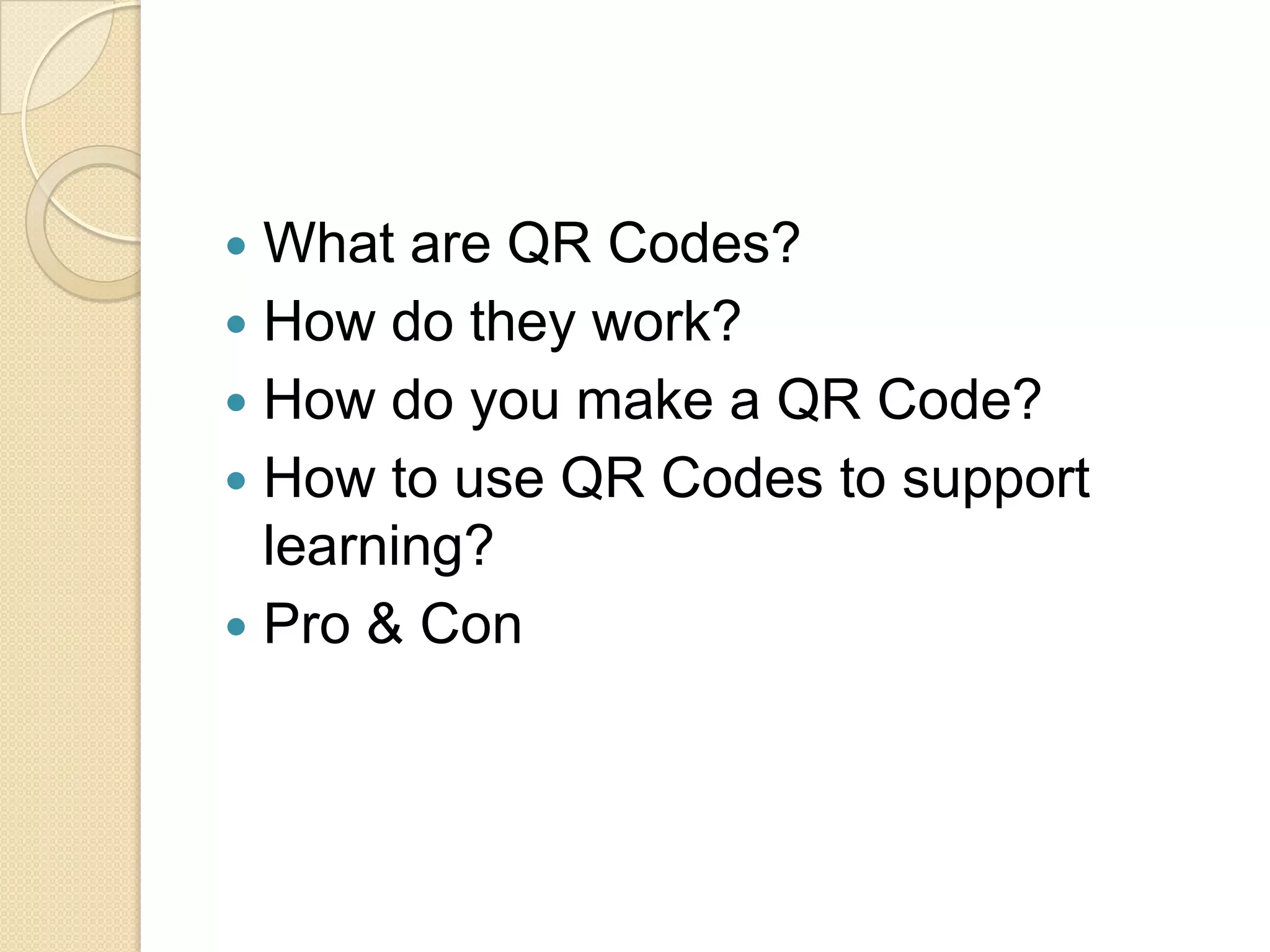  What are QR Codes?
 How do they work?
 How do you make a QR Code?
 How to use QR Codes to support
  learning?
 Pro & Con
 
