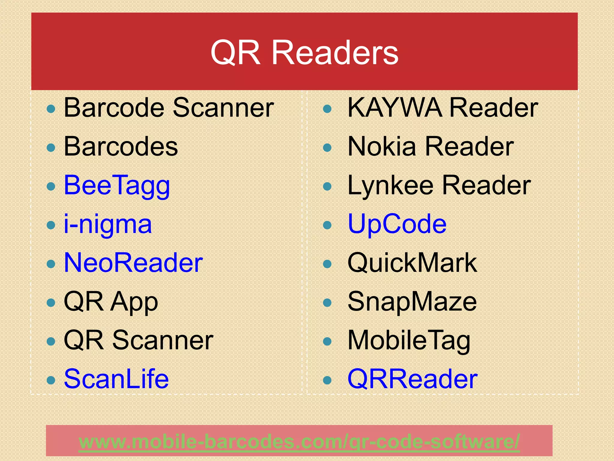 QR Readers
 Barcode  Scanner         KAYWA Reader
 Barcodes                 Nokia Reader
 BeeTagg                  Lynkee Reader
 i-nigma                  UpCode
 NeoReader                QuickMark
 QR App                   SnapMaze
 QR Scanner               MobileTag
 ScanLife                 QRReader

  www.mobile-barcodes.com/qr-code-software/
 