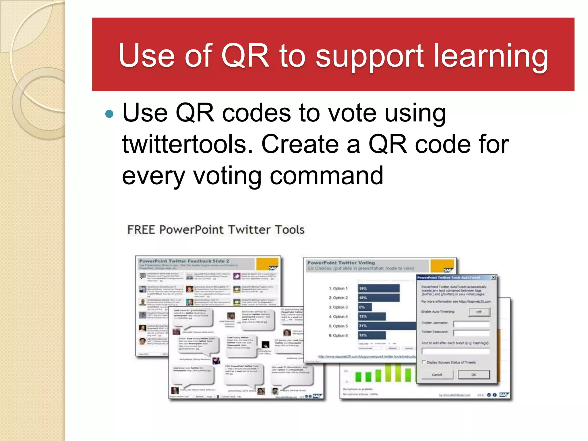 Use of QR to support learning
   Use QR codes to vote using
    twittertools. Create a QR code for
    every voting command
 