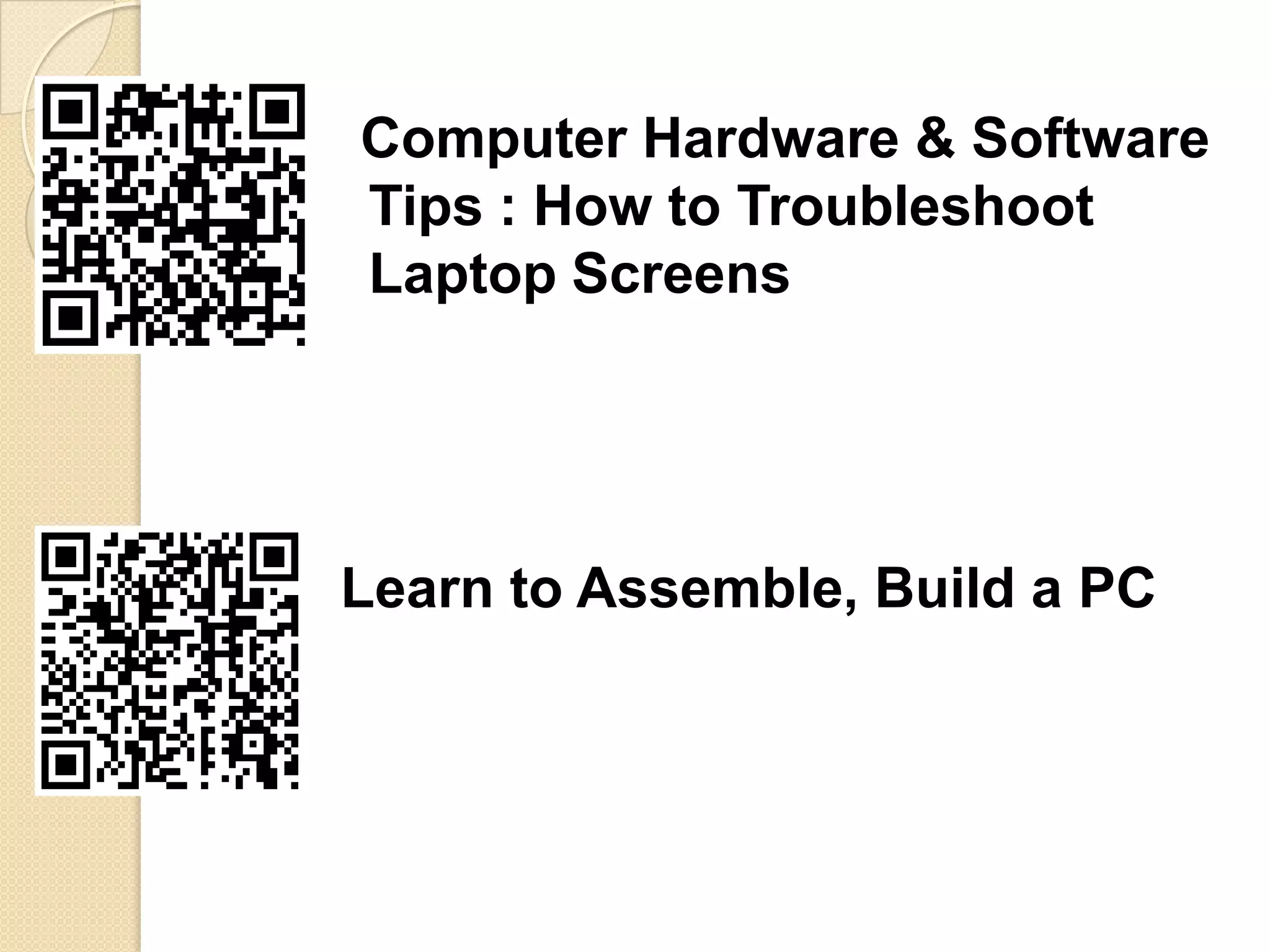 Computer Hardware & Software
Tips : How to Troubleshoot
Laptop Screens




Learn to Assemble, Build a PC
 
