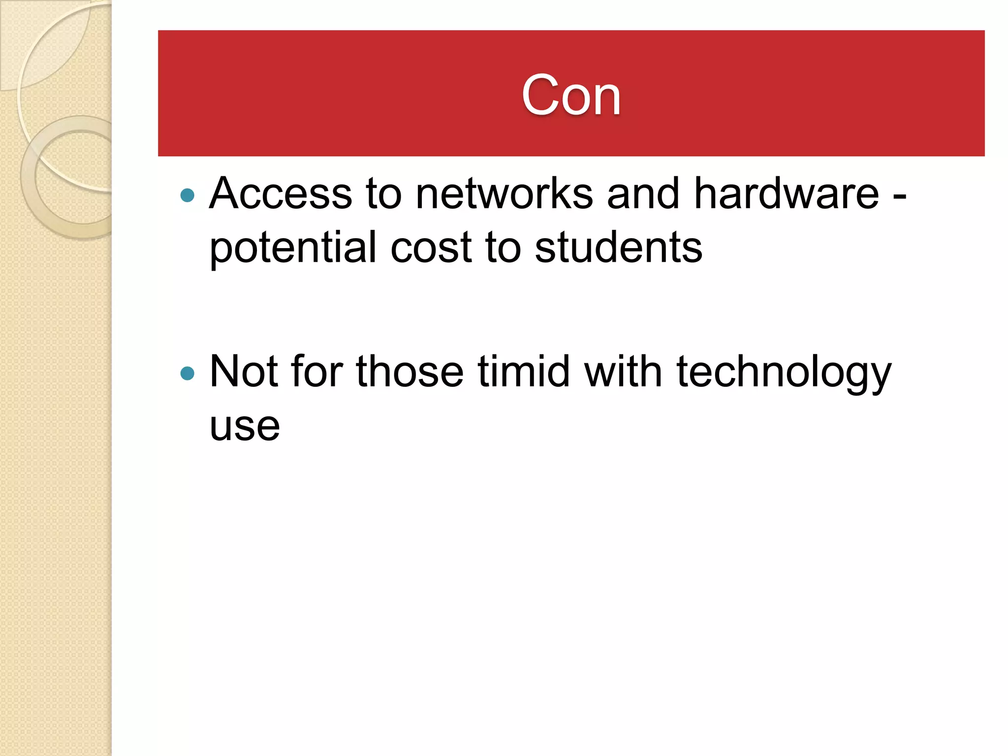 Con
   Access to networks and hardware -
    potential cost to students

   Not for those timid with technology
    use
 