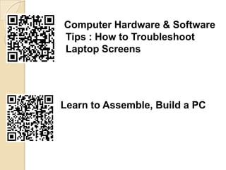 Computer Hardware & Software
Tips : How to Troubleshoot
Laptop Screens




Learn to Assemble, Build a PC
 