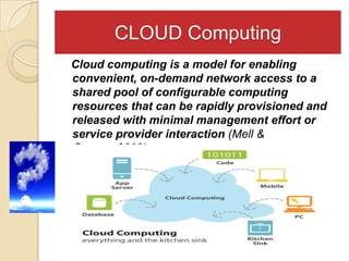 CLOUD Computing
Cloud computing is a model for enabling
convenient, on-demand network access to a
shared pool of configurable computing
resources that can be rapidly provisioned and
released with minimal management effort or
service provider interaction (Mell &
Grance, 2009). E.g. Google Apps, Evernote, Wikispaces
 