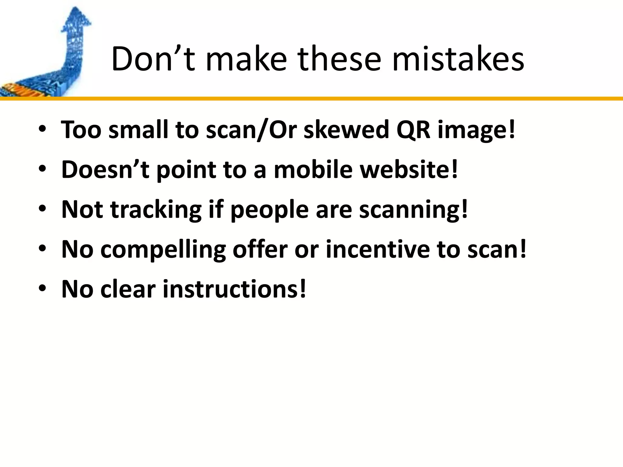 Don’t make these mistakesToo small to scan/Or skewed QR image!Doesn’t point to a mobile website!Not tracking if people are scanning!No compelling offer or incentive to scan!No clear instructions!