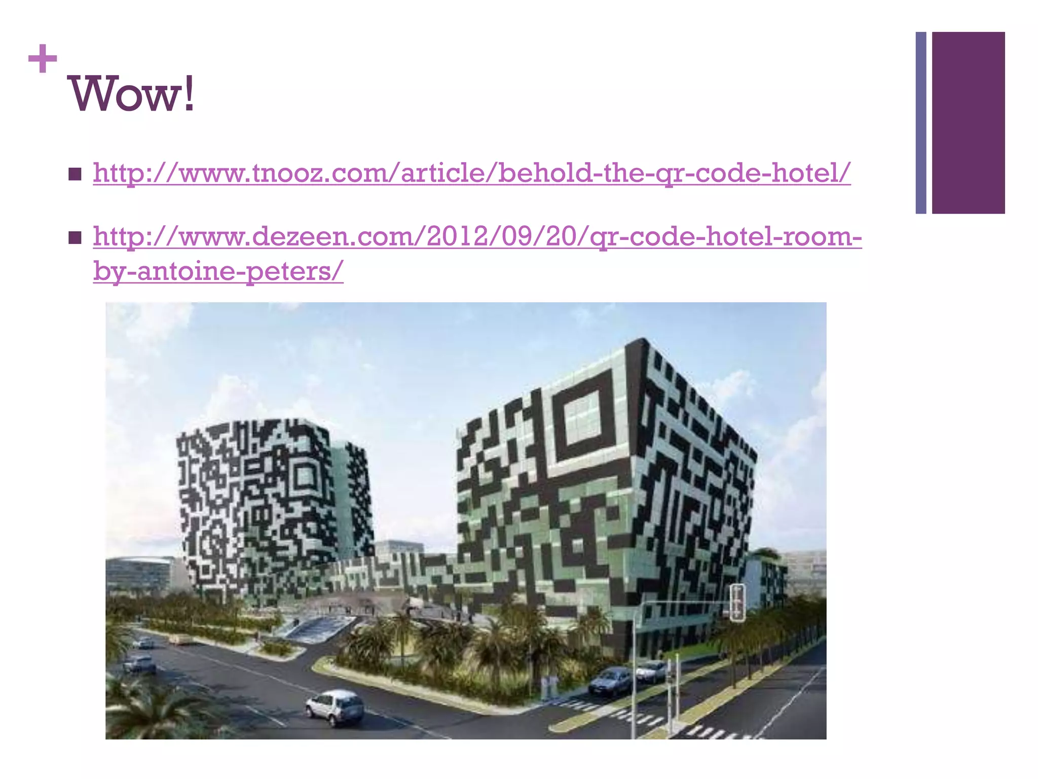 +

Wow!


http://www.tnooz.com/article/behold-the-qr-code-hotel/



http://www.dezeen.com/2012/09/20/qr-code-hotel-roomby-antoine-peters/

 