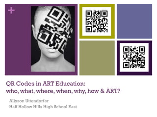 +

QR Codes in ART Education:
who, what, where, when, why, how & ART?
Allyson Uttendorfer
Half Hollow Hills High School East

 