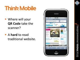 Think Mobile
 Where will your
  QR Code take the
  scanner?
 A hard to read
  traditional website.
 