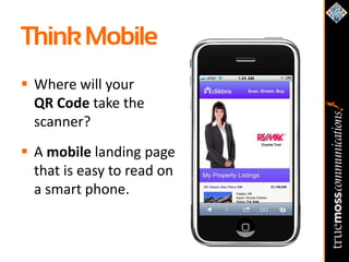 Think Mobile
 Where will your
  QR Code take the
  scanner?
 A mobile landing page
  that is easy to read on
  a smart phone.
 